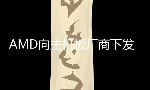 AMD向主機板廠商下發(fā)AGESA1.0.0.6微代碼強化Ryzen記憶體相容性