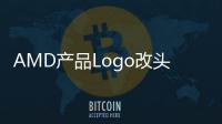 AMD產(chǎn)品Logo改頭換面未來倡導“5A”平臺