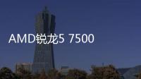AMD銳龍5 7500F臺(tái)式處理器實(shí)現(xiàn)真正的高效低功耗
