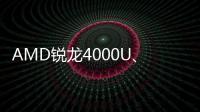 AMD銳龍4000U、速龍3000U、銳龍4000H規格詳解：八核壓到15W