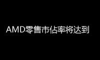 AMD零售市佔率將達到20%7nm產能將成關鍵