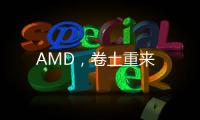 AMD，卷土重來
