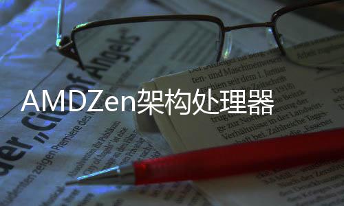 AMDZen架構處理器跑分曝光逆襲Intel