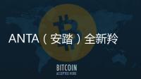 ANTA（安踏）全新羚跑跑鞋即將登陸，又輕又軟！