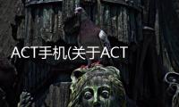 ACT手機(jī)(關(guān)于ACT手機(jī)簡(jiǎn)述)