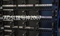 ADSL撥號神2007V1.0(關于ADSL撥號神2007V1.0簡述)