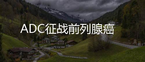ADC征戰(zhàn)前列腺癌