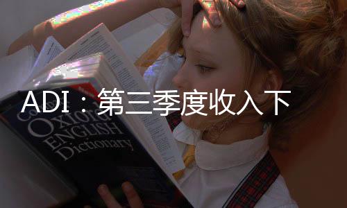 ADI：第三季度收入下滑1%至30.8億美元，努力管理供應過剩