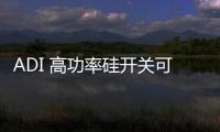ADI 高功率硅開關(guān)可節(jié)省大規(guī)模 MIMO　RF 前端設(shè)計(jì)中的偏置功率和外部組件