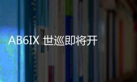 AB6IX 世巡即將開跑　首場(chǎng)門票火速售罄!