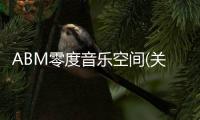 ABM零度音樂空間(關(guān)于ABM零度音樂空間簡述)
