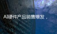 AI硬件產(chǎn)品銷售爆發(fā)，CPU、存儲、AI芯片如何創(chuàng)新