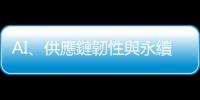AI、供應鏈韌性與永續  為企業重塑競爭力主軸｜天下雜誌