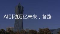 AI引動萬億未來，各路巨頭圍獵芯片市場