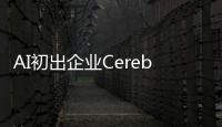AI初出企業Cerebras已申請IPO！稱發布的AI芯片比GPU更適合大模型訓練