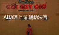 AI助理上崗 輔助法官30分鐘完成十案聯審