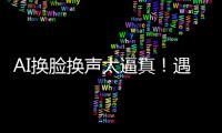 AI換臉換聲太逼真！遇到AI視頻詐騙如何識(shí)別？
