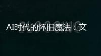 AI時代的懷舊魔法：文學正在教育我們什么