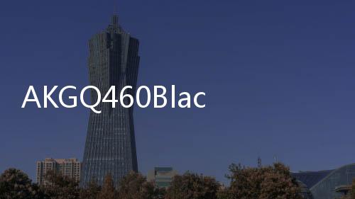 AKGQ460Black(關(guān)于AKGQ460Black簡(jiǎn)述)