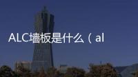 ALC墻板是什么（alc墻板是什么意思）