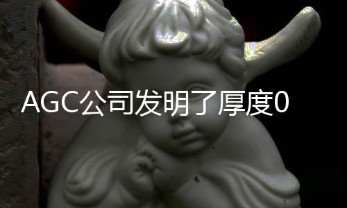 AGC公司發(fā)明了厚度0.28mm的玻璃基板,產(chǎn)品視窗