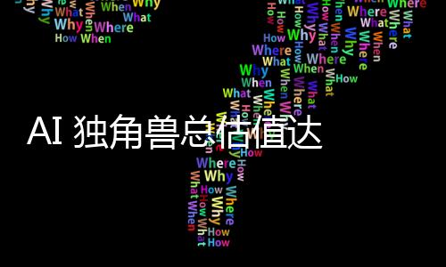 AI 獨角獸總估值達 27000 億美元，其中 100 家成立不到 2 年