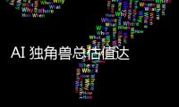 AI 獨角獸總估值達 27000 億美元，其中 100 家成立不到 2 年