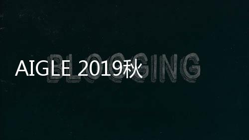 AIGLE 2019秋冬城市旅人系列新品發布