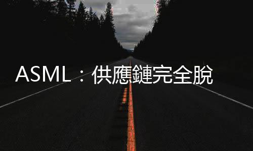 ASML：供應鏈完全脫鉤不可能，半導體發展有賴多國合作