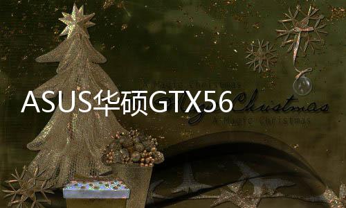 ASUS華碩GTX560TiDCIIBF3同捆版亮相