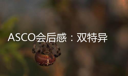 ASCO會后感：雙特異性抗體引領第四波制藥產業革命