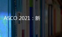 ASCO 2021：新機(jī)會(huì)TOP10