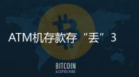 ATM機(jī)存款存“丟”3900元 銀行：吞鈔低概率