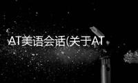AT美語會話(關(guān)于AT美語會話簡述)