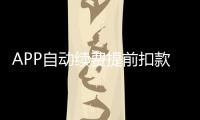 APP自動續費提前扣款合理嗎？中消協：違反公平交易原則