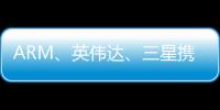 ARM、英偉達、三星攜手研發最新芯片 2017年或將正式上市