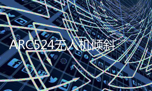 ARC524無人機傾斜攝影系統(tǒng)(關(guān)于ARC524無人機傾斜攝影系統(tǒng)簡述)