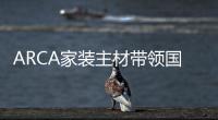 ARCA家裝主材帶領(lǐng)國(guó)民邁入智能家居新時(shí)代