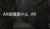 AR玻璃是什么  AR玻璃有什么優(yōu)點(diǎn),行業(yè)資訊