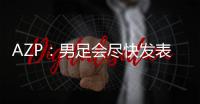 AZP：男足會盡快發表對盧比亞萊斯的聲明，讓24人達成一致不容易