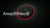 AmazfitNeo手表具有卡西歐風格的外觀和極具吸引力的價格