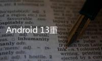 Android 13重要功能曝光：CPU加速讓游戲啟動更快