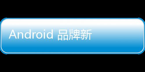 Android 品牌新設計，立體 Bugdroid 機器人亮相