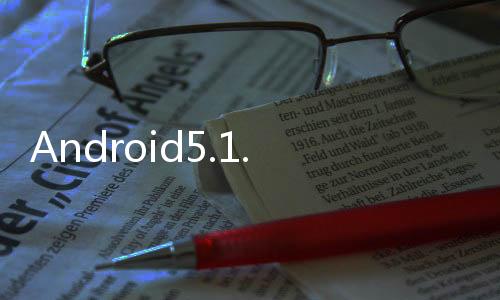 Android5.1.1SDK已經(jīng)出現(xiàn)預(yù)示新版系統(tǒng)將來臨