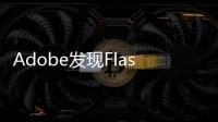 Adobe發(fā)現(xiàn)Flash有「嚴重漏洞」下個禮拜才能補好