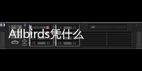 Allbirds憑什么大火 后續(xù)還將進(jìn)軍韓國市場(chǎng)
