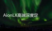 AionLX高端深度定制，這份科技定制攻略請(qǐng)查收