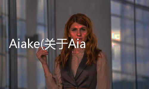 Aiake(關于Aiake簡述)