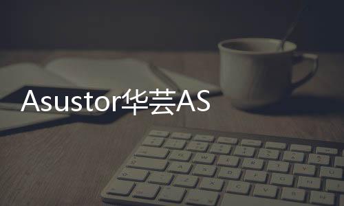 Asustor華蕓AS3202TAS3204T登場鎖定入門NAS儲存市場