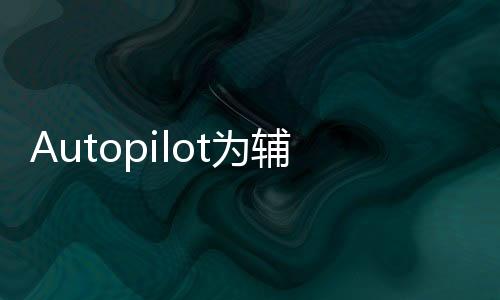 Autopilot為輔助駕駛 車主需為安全負(fù)責(zé)
